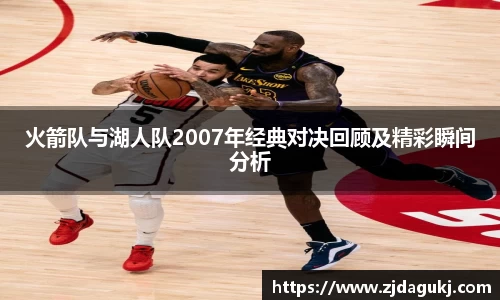 火箭队与湖人队2007年经典对决回顾及精彩瞬间分析