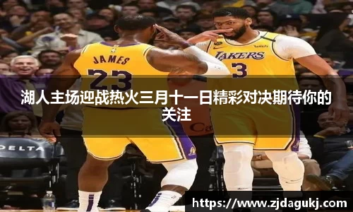 湖人主场迎战热火三月十一日精彩对决期待你的关注